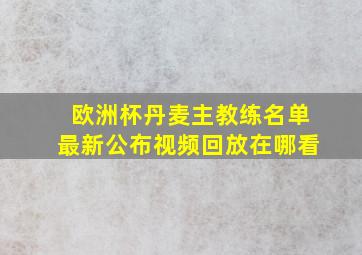 欧洲杯丹麦主教练名单最新公布视频回放在哪看