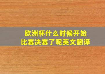 欧洲杯什么时候开始比赛决赛了呢英文翻译