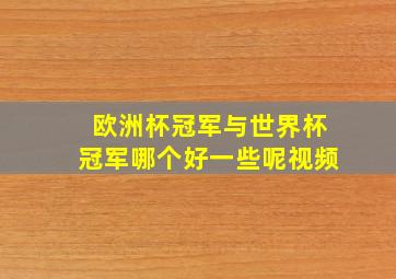 欧洲杯冠军与世界杯冠军哪个好一些呢视频