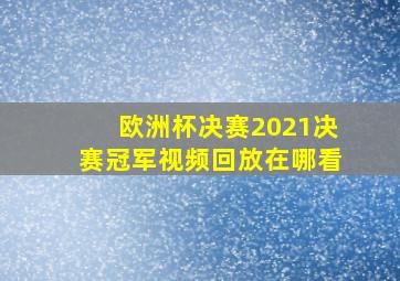 欧洲杯决赛2021决赛冠军视频回放在哪看