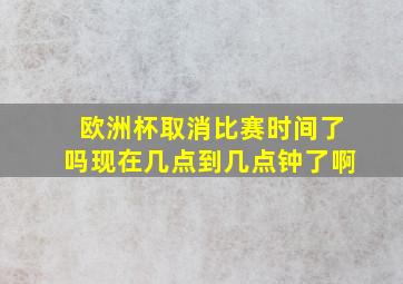 欧洲杯取消比赛时间了吗现在几点到几点钟了啊