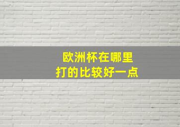 欧洲杯在哪里打的比较好一点