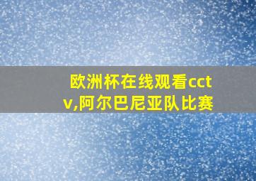 欧洲杯在线观看cctv,阿尔巴尼亚队比赛