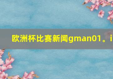 欧洲杯比赛新闻gman01。in