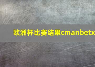 欧洲杯比赛结果cmanbetx