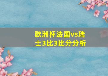 欧洲杯法国vs瑞士3比3比分分析