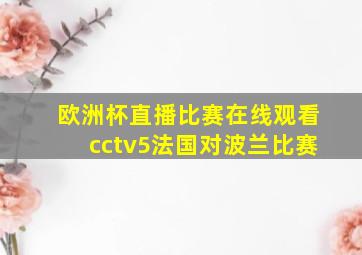 欧洲杯直播比赛在线观看cctv5法国对波兰比赛