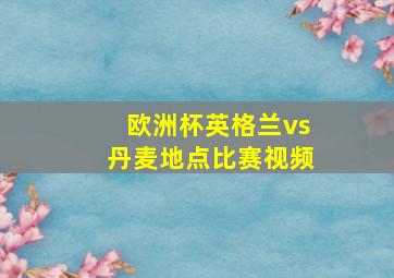 欧洲杯英格兰vs丹麦地点比赛视频