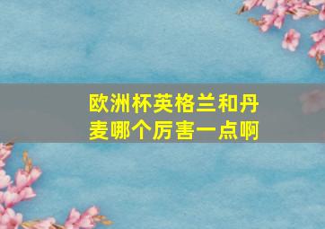 欧洲杯英格兰和丹麦哪个厉害一点啊