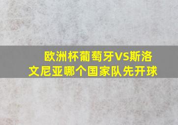 欧洲杯葡萄牙VS斯洛文尼亚哪个国家队先开球