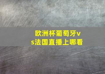 欧洲杯葡萄牙vs法国直播上哪看