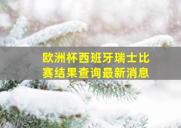 欧洲杯西班牙瑞士比赛结果查询最新消息