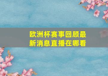 欧洲杯赛事回顾最新消息直播在哪看