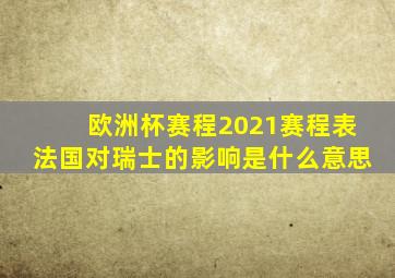 欧洲杯赛程2021赛程表法国对瑞士的影响是什么意思