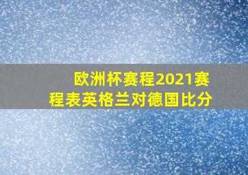 欧洲杯赛程2021赛程表英格兰对德国比分