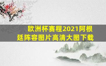 欧洲杯赛程2021阿根廷阵容图片高清大图下载