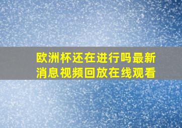 欧洲杯还在进行吗最新消息视频回放在线观看