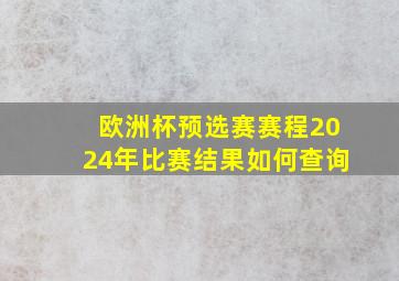 欧洲杯预选赛赛程2024年比赛结果如何查询