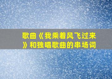 歌曲《我乘着风飞过来》和独唱歌曲的串场词