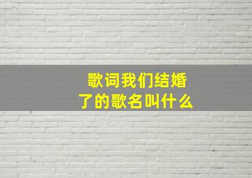 歌词我们结婚了的歌名叫什么