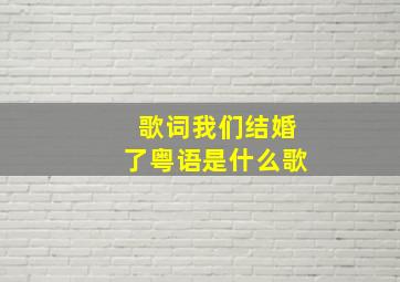 歌词我们结婚了粤语是什么歌