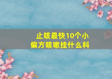 止咳最快10个小偏方咳嗽挂什么科