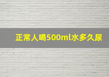 正常人喝500ml水多久尿