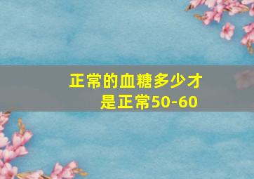 正常的血糖多少才是正常50-60