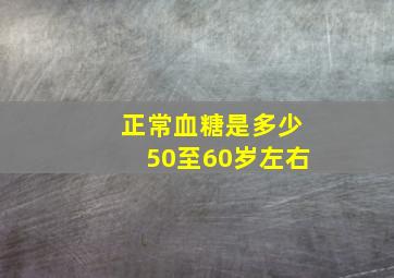 正常血糖是多少50至60岁左右