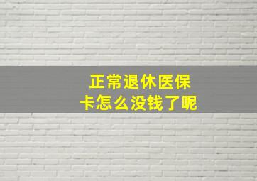 正常退休医保卡怎么没钱了呢