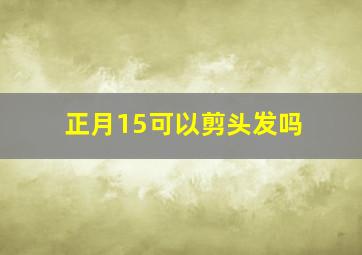 正月15可以剪头发吗