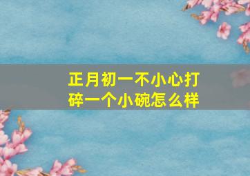 正月初一不小心打碎一个小碗怎么样