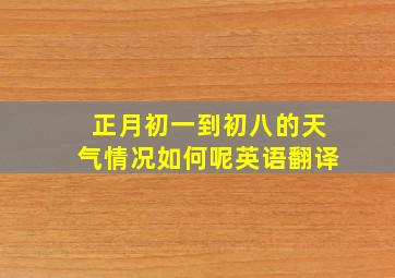 正月初一到初八的天气情况如何呢英语翻译