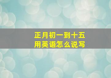 正月初一到十五用英语怎么说写