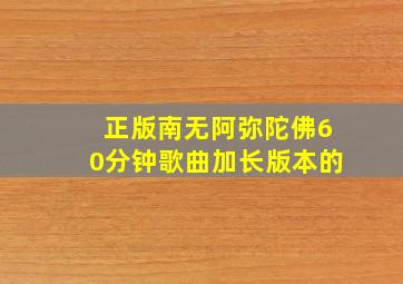 正版南无阿弥陀佛60分钟歌曲加长版本的