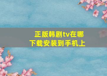 正版韩剧tv在哪下载安装到手机上