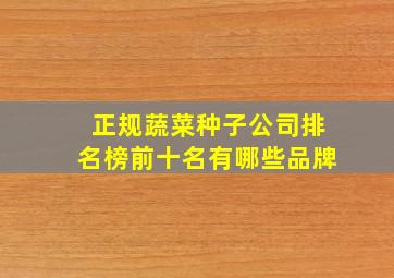 正规蔬菜种子公司排名榜前十名有哪些品牌