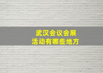 武汉会议会展活动有哪些地方