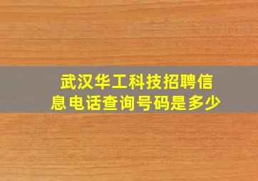 武汉华工科技招聘信息电话查询号码是多少