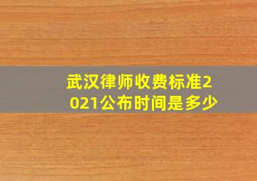 武汉律师收费标准2021公布时间是多少