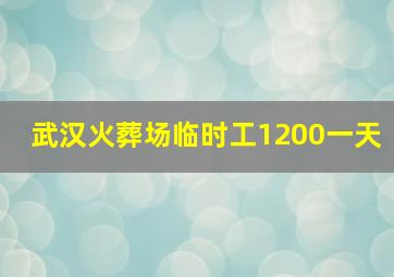 武汉火葬场临时工1200一天