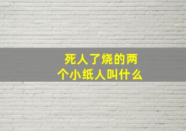 死人了烧的两个小纸人叫什么