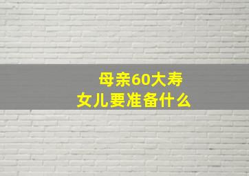 母亲60大寿女儿要准备什么