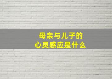 母亲与儿子的心灵感应是什么