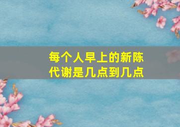 每个人早上的新陈代谢是几点到几点