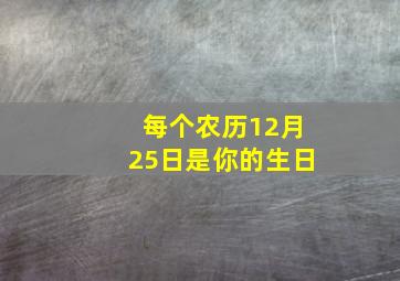 每个农历12月25日是你的生日