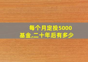 每个月定投5000基金,二十年后有多少