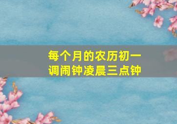 每个月的农历初一调闹钟凌晨三点钟