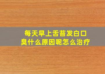 每天早上舌苔发白口臭什么原因呢怎么治疗