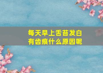 每天早上舌苔发白有齿痕什么原因呢